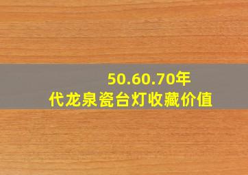 50.60.70年代龙泉瓷台灯收藏价值