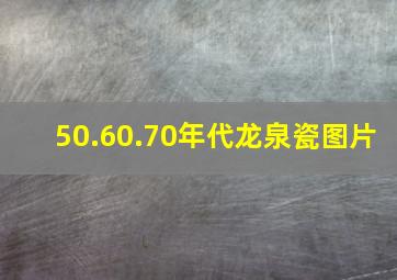 50.60.70年代龙泉瓷图片