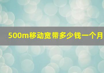 500m移动宽带多少钱一个月