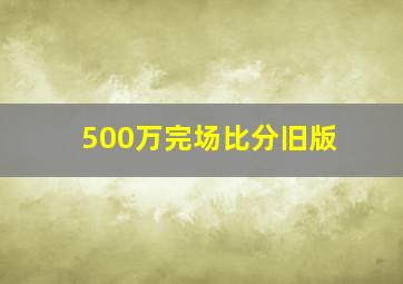 500万完场比分旧版