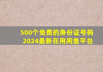 500个免费的身份证号码2024最新在用闲鱼平台