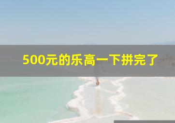 500元的乐高一下拼完了