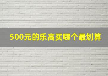 500元的乐高买哪个最划算