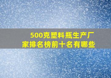 500克塑料瓶生产厂家排名榜前十名有哪些