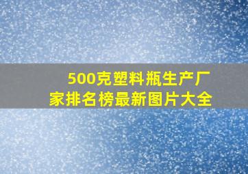 500克塑料瓶生产厂家排名榜最新图片大全