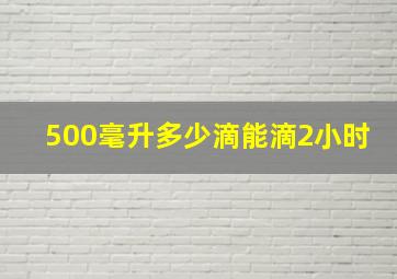 500毫升多少滴能滴2小时