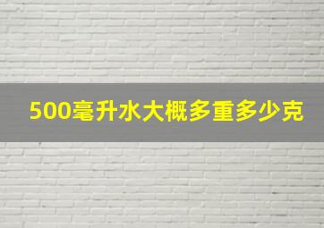 500毫升水大概多重多少克