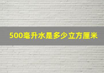 500毫升水是多少立方厘米