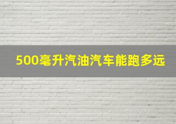 500毫升汽油汽车能跑多远