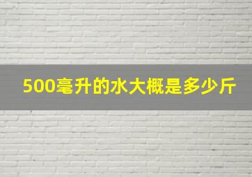 500毫升的水大概是多少斤