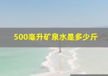 500毫升矿泉水是多少斤