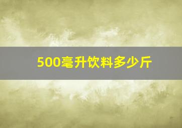 500毫升饮料多少斤