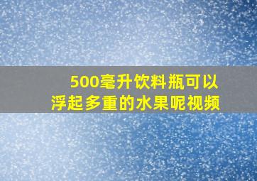 500毫升饮料瓶可以浮起多重的水果呢视频