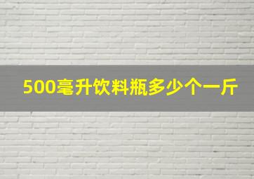 500毫升饮料瓶多少个一斤