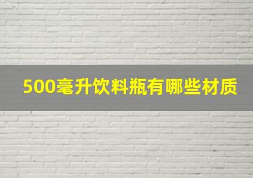 500毫升饮料瓶有哪些材质