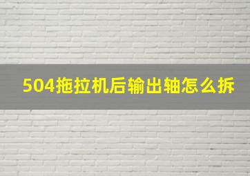 504拖拉机后输出轴怎么拆