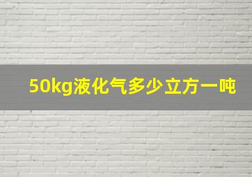 50kg液化气多少立方一吨