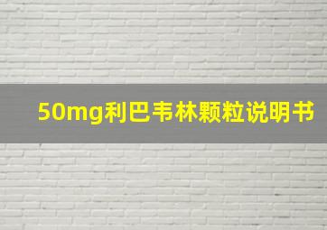 50mg利巴韦林颗粒说明书