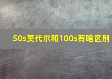 50s莫代尔和100s有啥区别