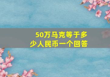 50万马克等于多少人民币一个回答