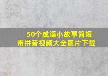 50个成语小故事简短带拼音视频大全图片下载