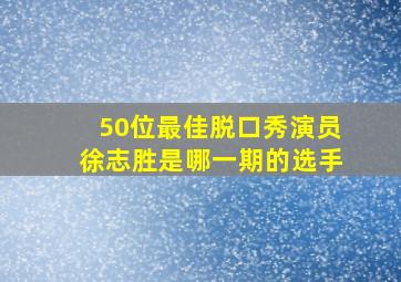 50位最佳脱口秀演员徐志胜是哪一期的选手