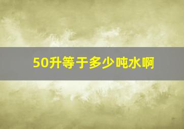 50升等于多少吨水啊