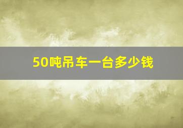 50吨吊车一台多少钱