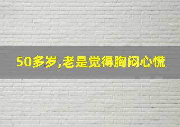 50多岁,老是觉得胸闷心慌