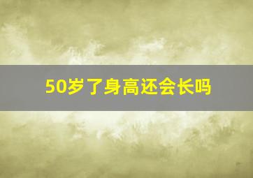 50岁了身高还会长吗