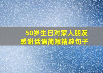 50岁生日对家人朋友感谢话语简短精辟句子