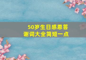 50岁生日感恩答谢词大全简短一点