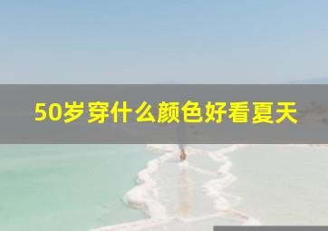 50岁穿什么颜色好看夏天