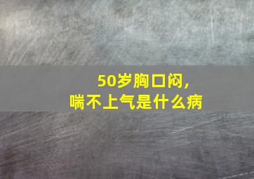 50岁胸口闷,喘不上气是什么病