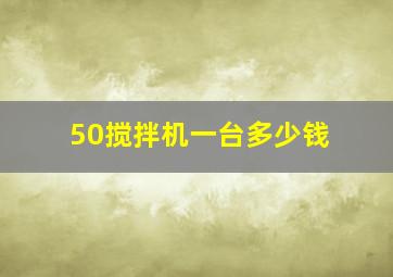 50搅拌机一台多少钱