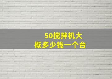 50搅拌机大概多少钱一个台