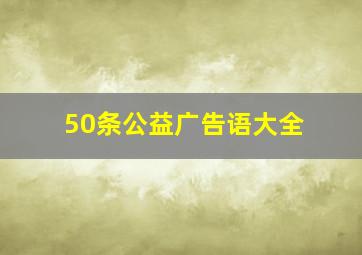 50条公益广告语大全