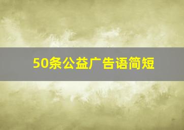 50条公益广告语简短