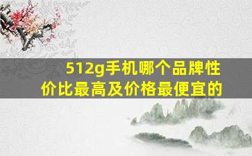 512g手机哪个品牌性价比最高及价格最便宜的