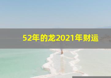 52年的龙2021年财运