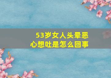 53岁女人头晕恶心想吐是怎么回事