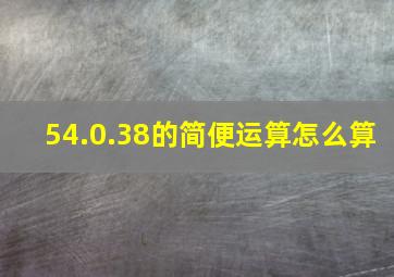 54.0.38的简便运算怎么算