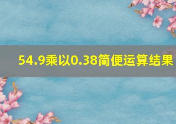 54.9乘以0.38简便运算结果