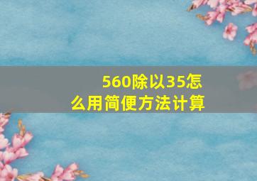 560除以35怎么用简便方法计算