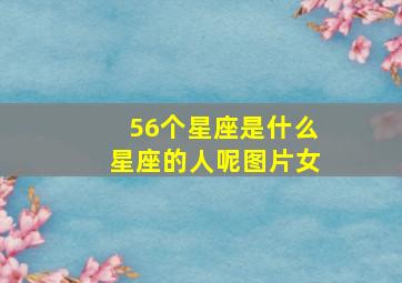 56个星座是什么星座的人呢图片女