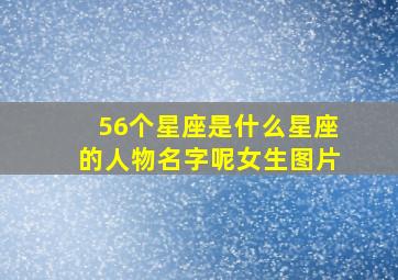 56个星座是什么星座的人物名字呢女生图片