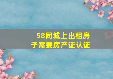 58同城上出租房子需要房产证认证