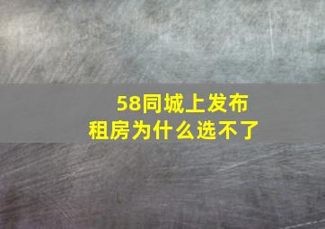 58同城上发布租房为什么选不了