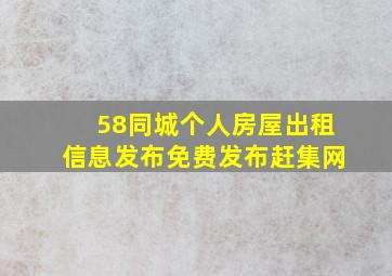 58同城个人房屋出租信息发布免费发布赶集网