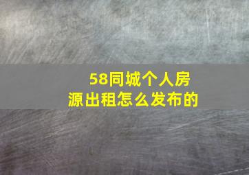 58同城个人房源出租怎么发布的